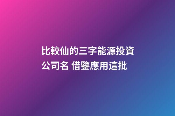 比較仙的三字能源投資公司名 借鑒應用這批-第1張-公司起名-玄機派